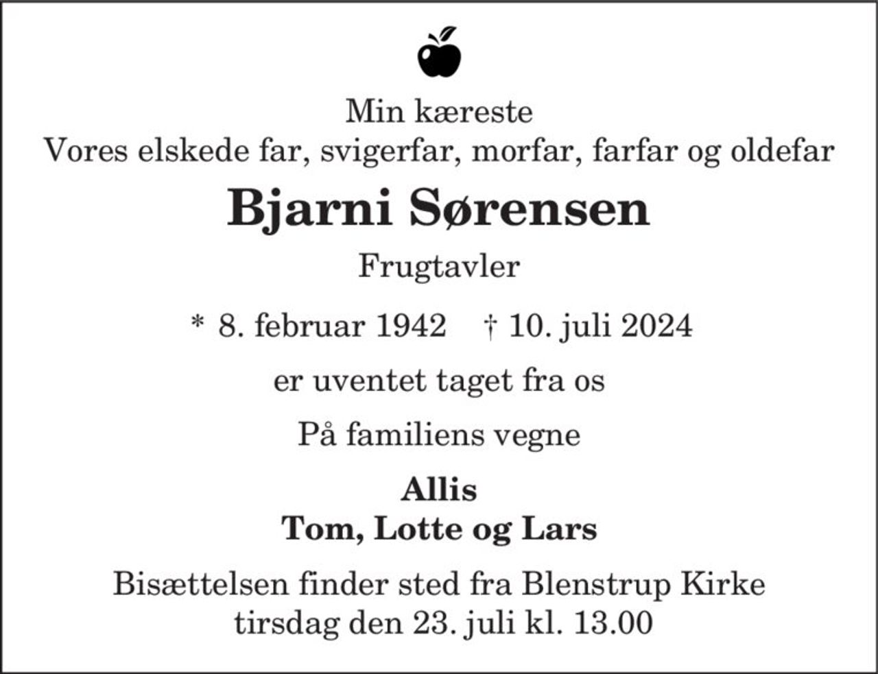 Bjarni Sørensen
* 8. februar 1942
er stille sovet ind
Skørping, den 10. juli 2024
På familiens vegne
Bisættelsen finder sted fra Blenstrup Kirke  tirsdag den 23. juli kl. 13.00