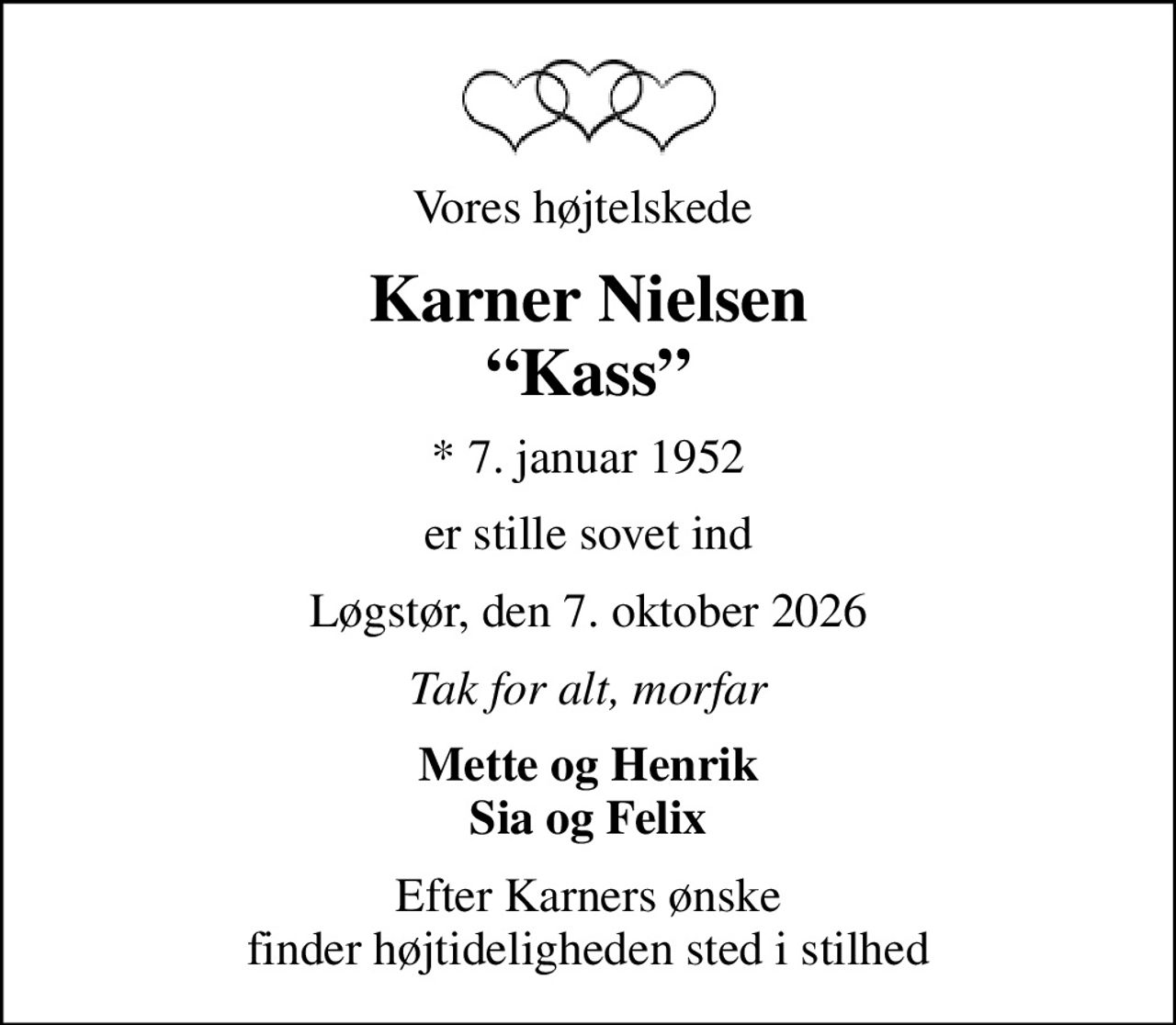 Vores højtelskede 
Karner Nielsen Kass
* 7. januar 1952
er stille sovet ind
Løgstør, den 7. oktober 2026
Tak for alt, morfar
Mette og Henrik Sia og Felix
Efter Karners ønske finder højtideligheden sted i stilhed