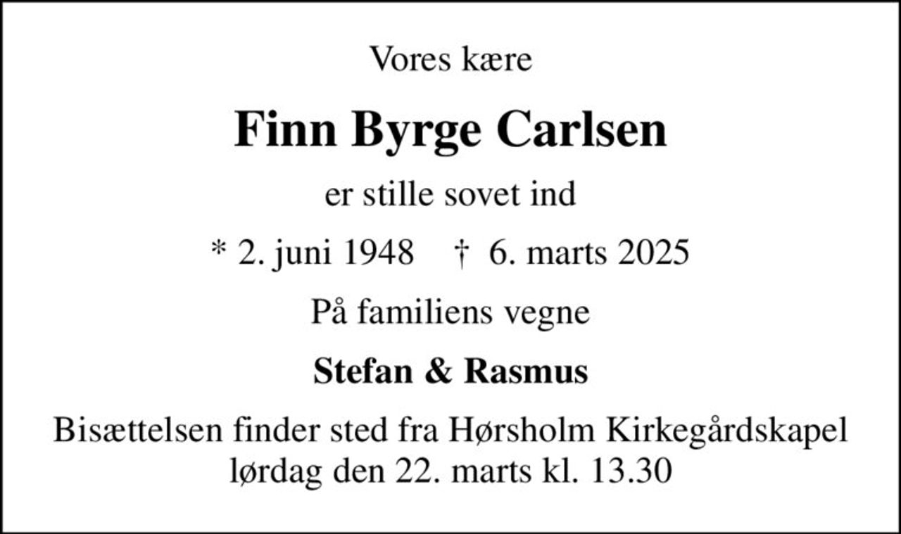 Vores kære
Finn Byrge Carlsen
er stille sovet ind
* 2. juni 1948    ✝ 6. marts 2025
På familiens vegne
Stefan & Rasmus
Bisættelsen finder sted fra Hørsholm Kirkegårdskapel lørdag den 22. marts kl. 13.30