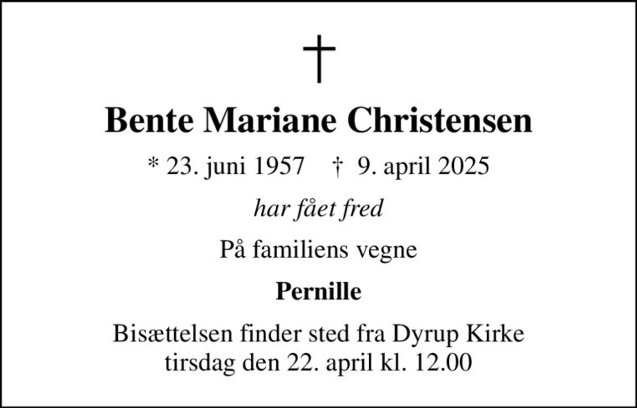 Bente Mariane Christensen
* 23. juni 1957    ✝ 9. april 2025
har fået fred
På familiens vegne
Pernille
Bisættelsen finder sted fra Dyrup Kirke  tirsdag den 22. april kl. 12.00