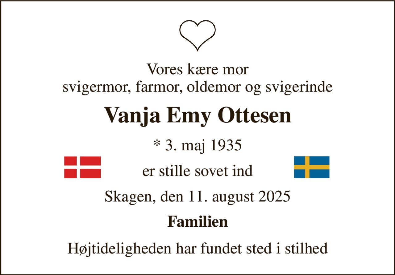 Vores kære mor svigermor, farmor, oldemor og svigerinde 
Vanja Emy Ottesen 
*​ 3. maj 1935 
er stille sovet ind 
Skagen, den 11. august 2025 
Familien 
Højtideligheden har fundet sted i stilhed
