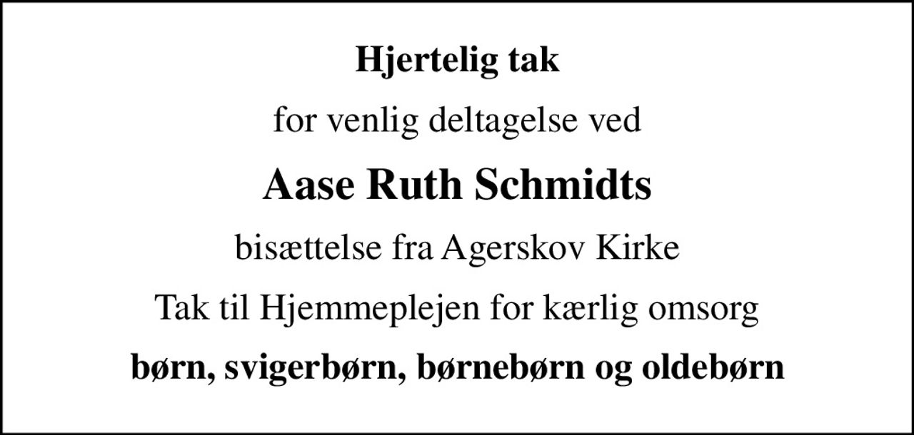 Hjertelig tak
for venlig deltagelse ved
Aase Ruth Schmidts
bisættelse fra Agerskov Kirke
Tak til Hjemmeplejen for kærlig omsorg
børn, svigerbørn, børnebørn og oldebørn