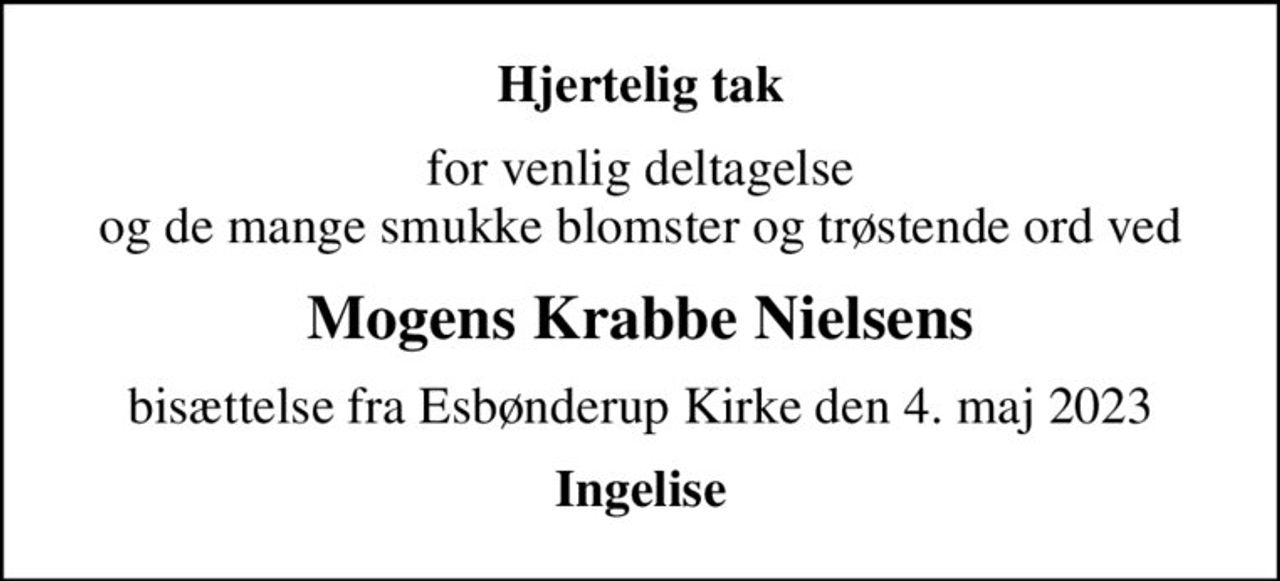 Hjertelig tak
for venlig deltagelse og de mange smukke blomster og trøstende ord ved
Mogens Krabbe Nielsens
bisættelse fra Esbønderup Kirke den 4. maj 2023
Ingelise