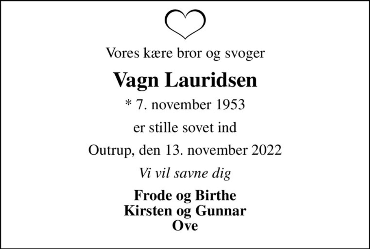 Vores kære bror og svoger
Vagn Lauridsen
* 7. november 1953
er stille sovet ind
Outrup, den 13. november 2022
Vi vil savne dig
Frode og Birthe Kirsten og Gunnar Ove