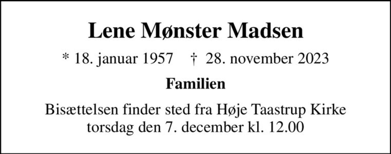 Lene Mønster Madsen
* 18. januar 1957    ✝ 28. november 2023
Familien
Bisættelsen finder sted fra Høje Taastrup Kirke  torsdag den 7. december kl. 12.00