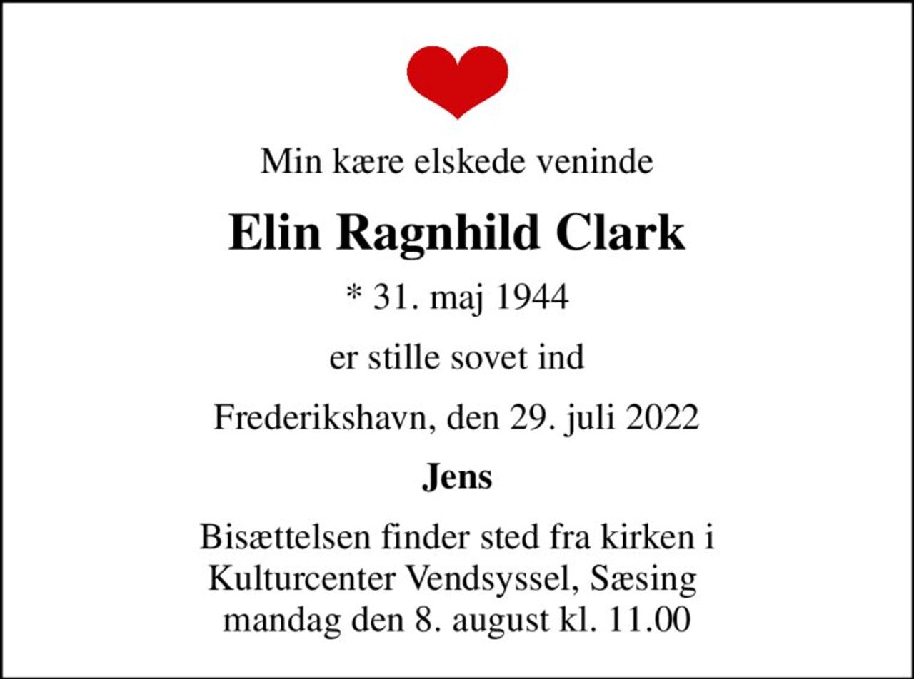 Min kære elskede veninde
Elin Ragnhild Clark
* 31. maj 1944
er stille sovet ind
Frederikshavn, den 29. juli 2022
Jens
Bisættelsen finder sted fra kirken i Kulturcenter Vendsyssel, Sæsing  mandag den 8. august kl. 11.00