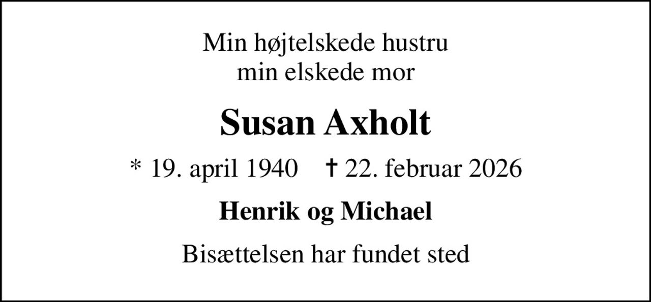 Min højtelskede hustru min elskede mor
Susan Axholt
* 19. april 1940    ✝ 22. februar 2026
Henrik og Michael
Bisættelsen har fundet sted