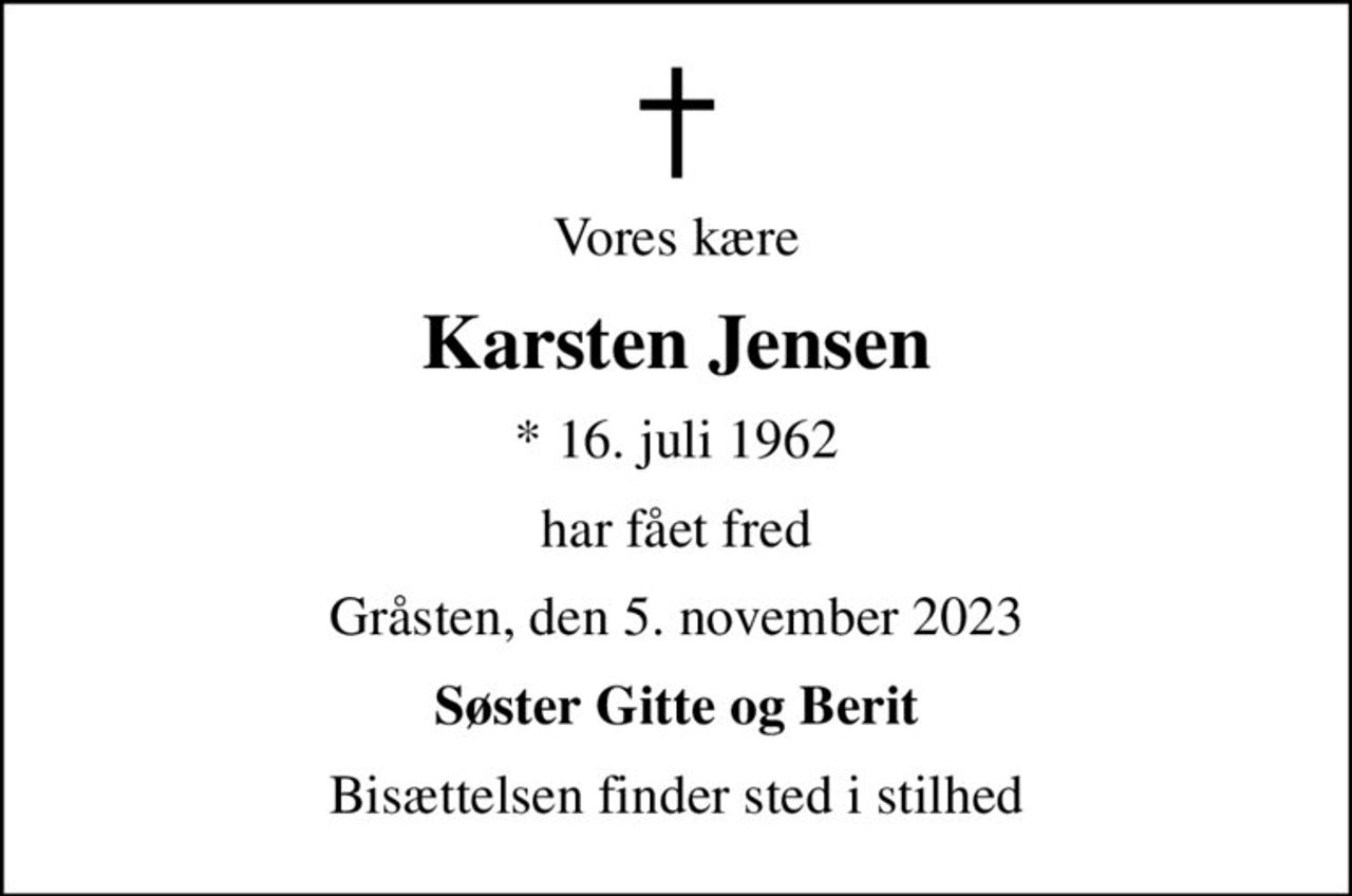 Vores kære
Karsten Jensen
* 16. juli 1962
har fået fred
Gråsten, den 5. november 2023
Søster Gitte og Berit
Bisættelsen finder sted i stilhed