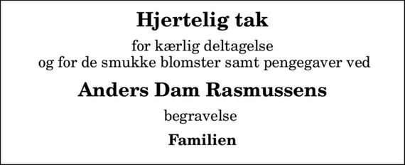 Hjertelig tak
for kærlig deltagelse  og for de smukke blomster samt pengegaver ved
Anders Dam Rasmussens
begravelse 
Familien