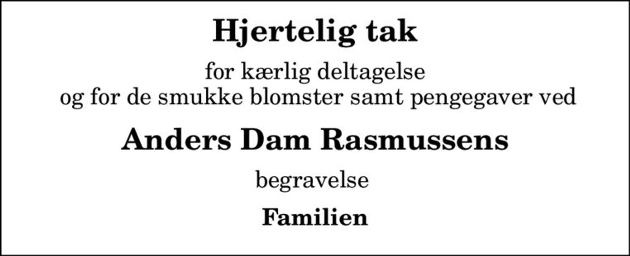 Hjertelig tak
for kærlig deltagelse  og for de smukke blomster samt pengegaver ved
Anders Dam Rasmussens
begravelse 
Familien