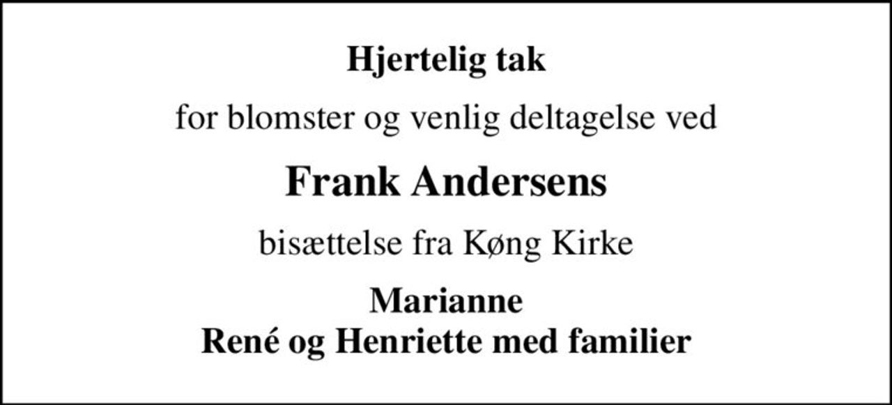 Hjertelig tak
for blomster og venlig deltagelse ved
Frank Andersens
bisættelse fra Køng Kirke
Marianne René og Henriette med familier