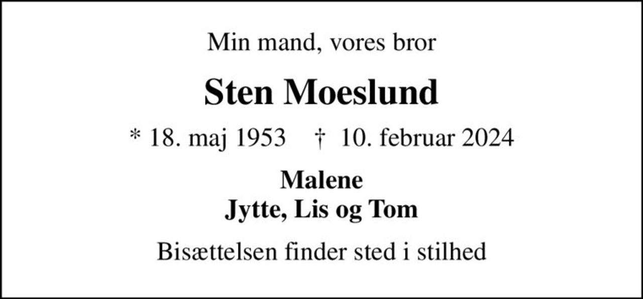Min mand, vores bror
Sten Moeslund
* 18. maj 1953    ✝ 10. februar 2024
Malene Jytte, Lis og Tom
Bisættelsen finder sted i stilhed