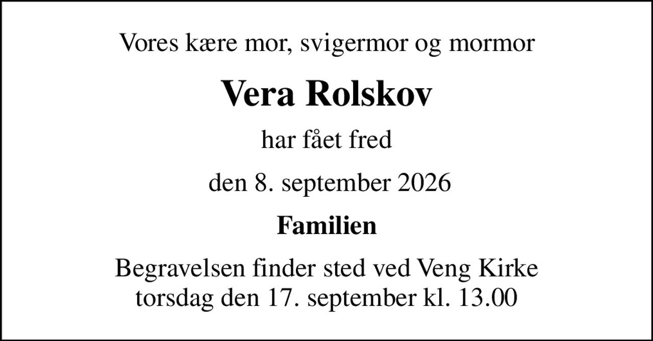 Vores kære mor, svigermor og mormor
Vera Rolskov
har fået fred
 den 8. september 2026
Familien
Begravelsen finder sted ved Veng Kirke  torsdag den 17. september kl. 13.00