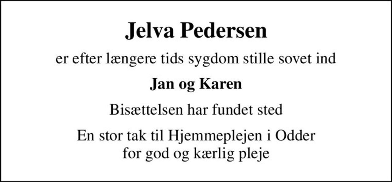 Jelva Pedersen
er efter længere tids sygdom stille sovet ind
Jan og Karen
Bisættelsen har fundet sted
En stor tak til Hjemmeplejen i Odder for god og kærlig pleje