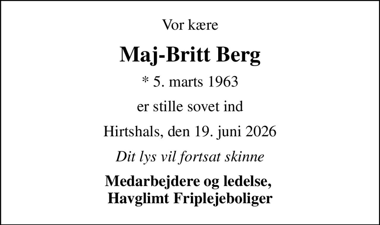 Vor kære
Maj-Britt Berg
* 5. marts 1963
er stille sovet ind
Hirtshals, den 19. juni 2026
Dit lys vil fortsat skinne
Medarbejdere og ledelse,  Havglimt Friplejeboliger