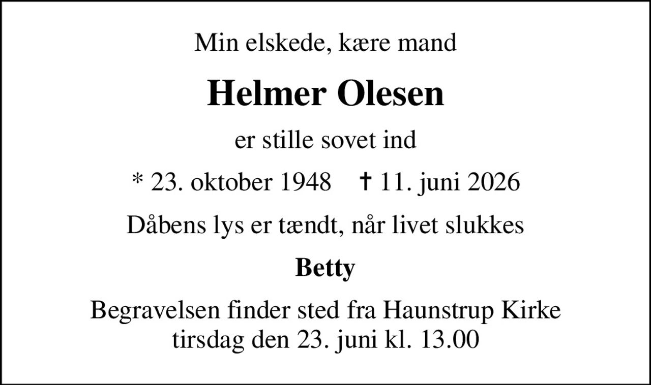 Min elskede, kære mand
Helmer Olesen
er stille sovet ind
* 23. oktober 1948    ✝ 11. juni 2026
Dåbens lys er tændt, når livet slukkes
Betty
Begravelsen finder sted fra Haunstrup Kirke  tirsdag den 23. juni kl. 13.00