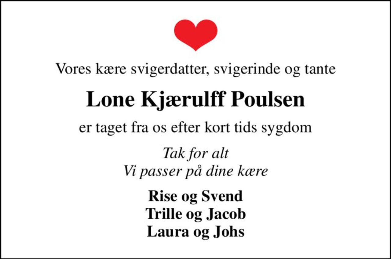 Vores kære svigerdatter, svigerinde og tante
Lone Kjærulff Poulsen
er taget fra os efter kort tids sygdom
Tak for alt Vi passer på dine kære
Rise og Svend Trille og Jacob Laura og Johs