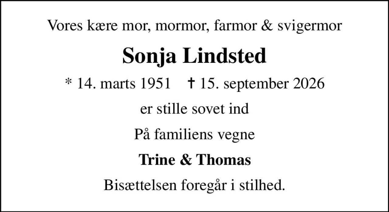 Vores kære mor, mormor, farmor & svigermor
Sonja Lindsted
* 14. marts 1951    ✝ 15. september 2026
er stille sovet ind
På familiens vegne
Trine & Thomas
Bisættelsen foregår i stilhed.