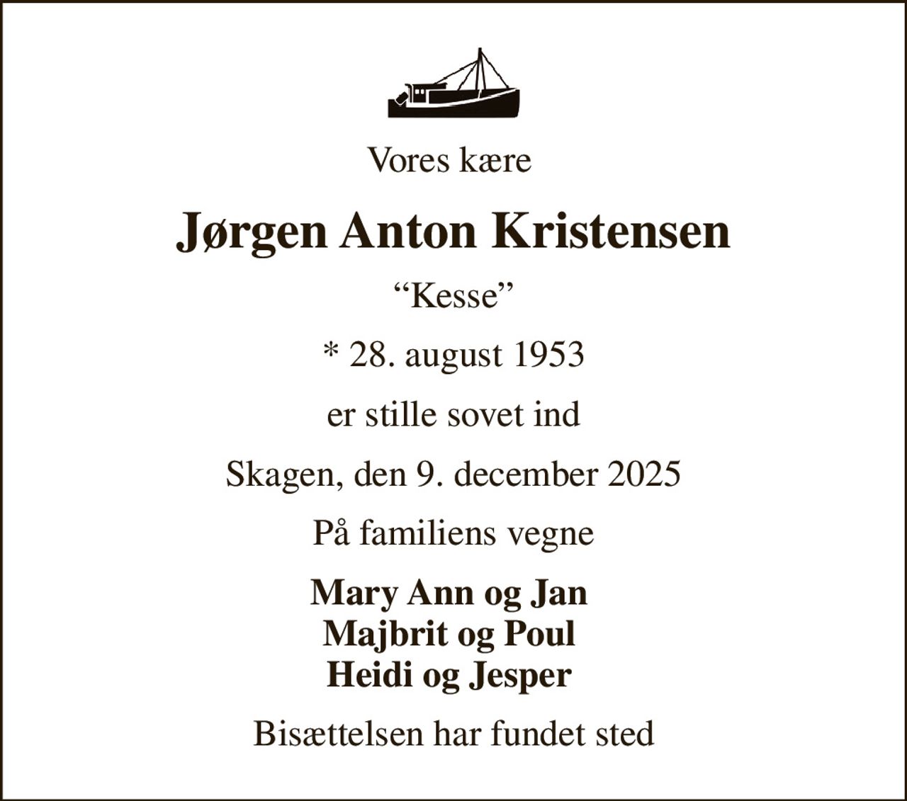 Vores kære 
Jørgen Anton Kristensen
Kesse
* 28. august 1953
er stille sovet ind
Skagen, den 9. december 2025
På familiens vegne
Mary Ann og Jan  Majbrit og Poul  Heidi og Jesper 
Bisættelsen har fundet sted