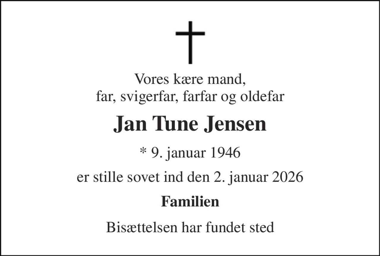 Vores kære mand, far, svigerfar, farfar og oldefar 
Jan Tune Jensen 
*​ 9. januar 1946 
er stille sovet ind den 2. januar 2026 
Familien 
Bisættelsen har fundet sted