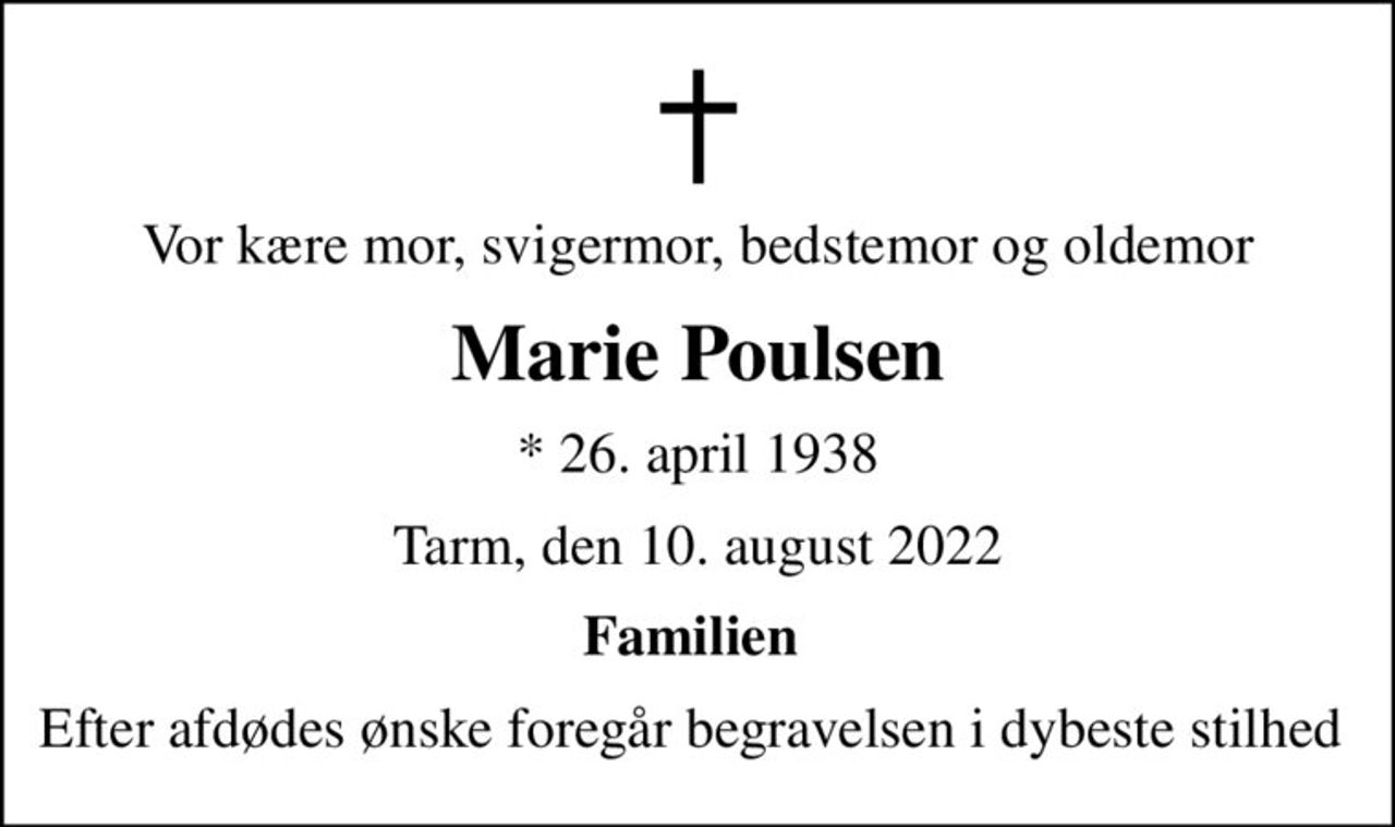 Vor kære mor, svigermor, bedstemor og oldemor
Marie Poulsen
* 26. april 1938
Tarm, den 10. august 2022
Familien 
Efter afdødes ønske foregår begravelsen i dybeste stilhed