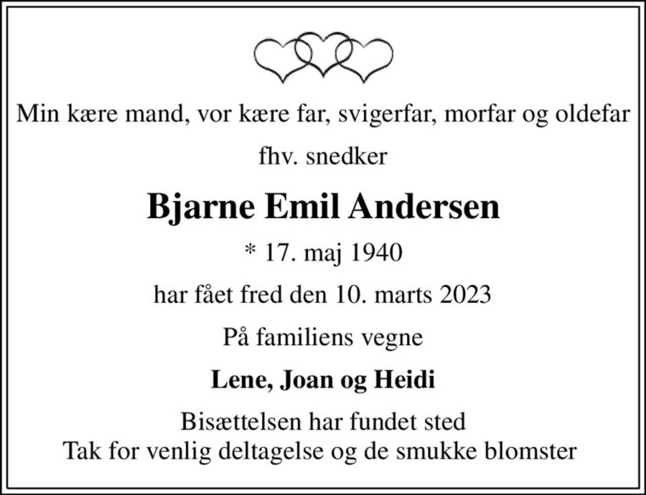 Min kære mand, vor kære far, svigerfar, morfar og oldefar
fhv. snedker
Bjarne Emil Andersen
* 17. maj 1940
har fået fred den 10. marts 2023
På familiens vegne
Lene, Joan og Heidi
Bisættelsen har fundet sted Tak for venlig deltagelse og de smukke blomster