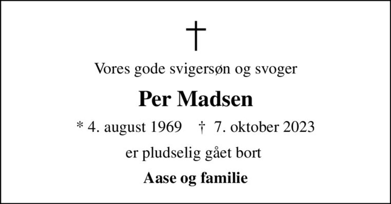 Vores gode svigersøn og svoger
Per Madsen
* 4. august 1969    ✝ 7. oktober 2023
er pludselig gået bort 
Aase og familie