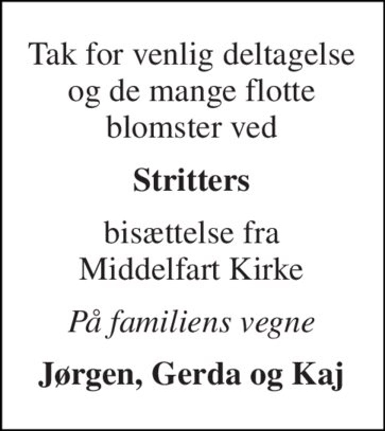 Tak for venlig deltagelse og de mange flotte blomster ved 
Stritters 
bisættelse fra Middelfart Kirke 
På familiens vegne 
Jørgen, Gerda og Kaj