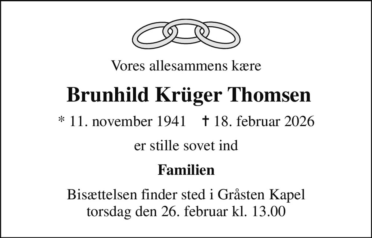 Vores allesammens kære
 Brunhild Krüger Thomsen
* 11. november 1941    ✝ 18. februar 2026
er stille sovet ind
Familien
Bisættelsen finder sted i Gråsten Kapel  torsdag den 26. februar kl. 13.00