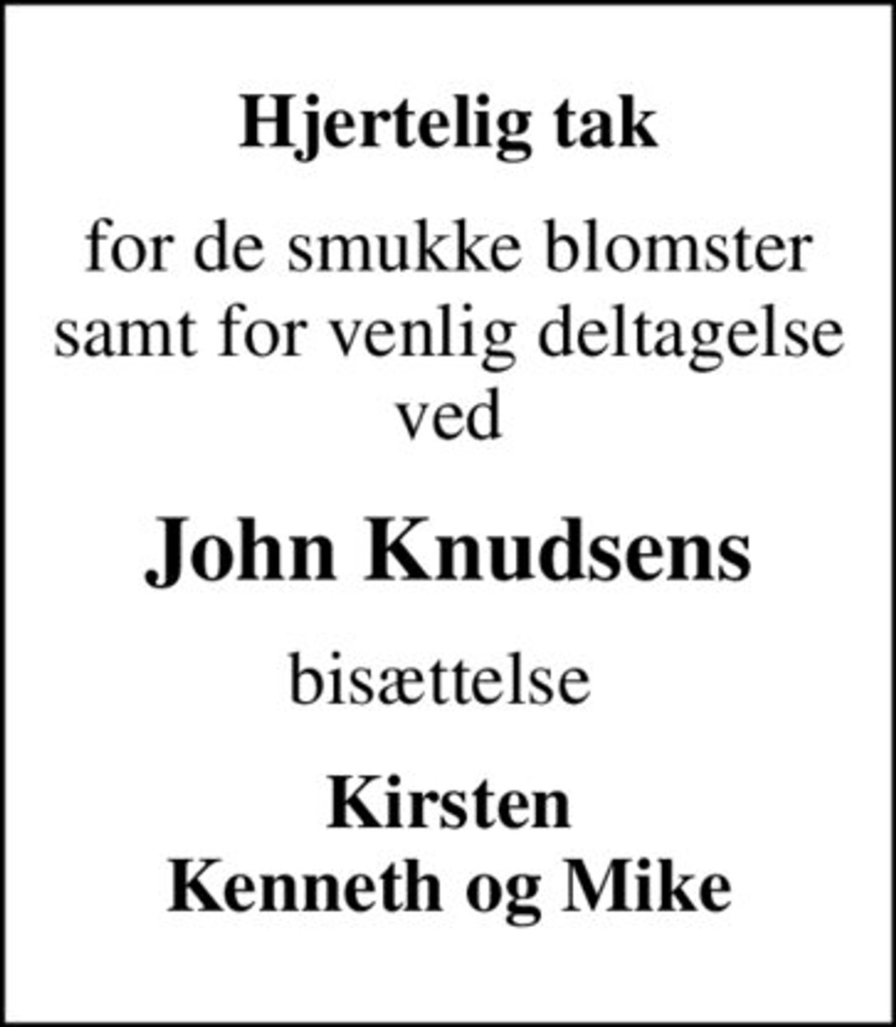 Hjertelig tak
for de smukke blomster samt for venlig deltagelse ved
John Knudsens
bisættelse 
Kirsten Kenneth og Mike