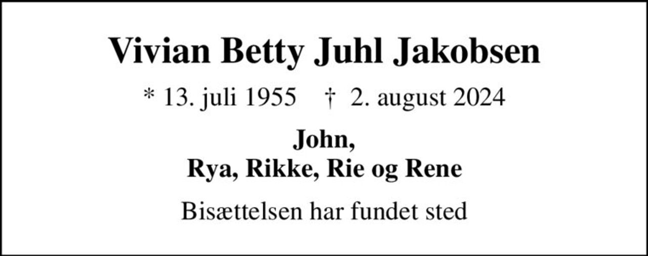 Vivian Betty Juhl Jakobsen
* 13. juli 1955    ✝ 2. august 2024
John, Rya, Rikke, Rie og Rene
Bisættelsen har fundet sted