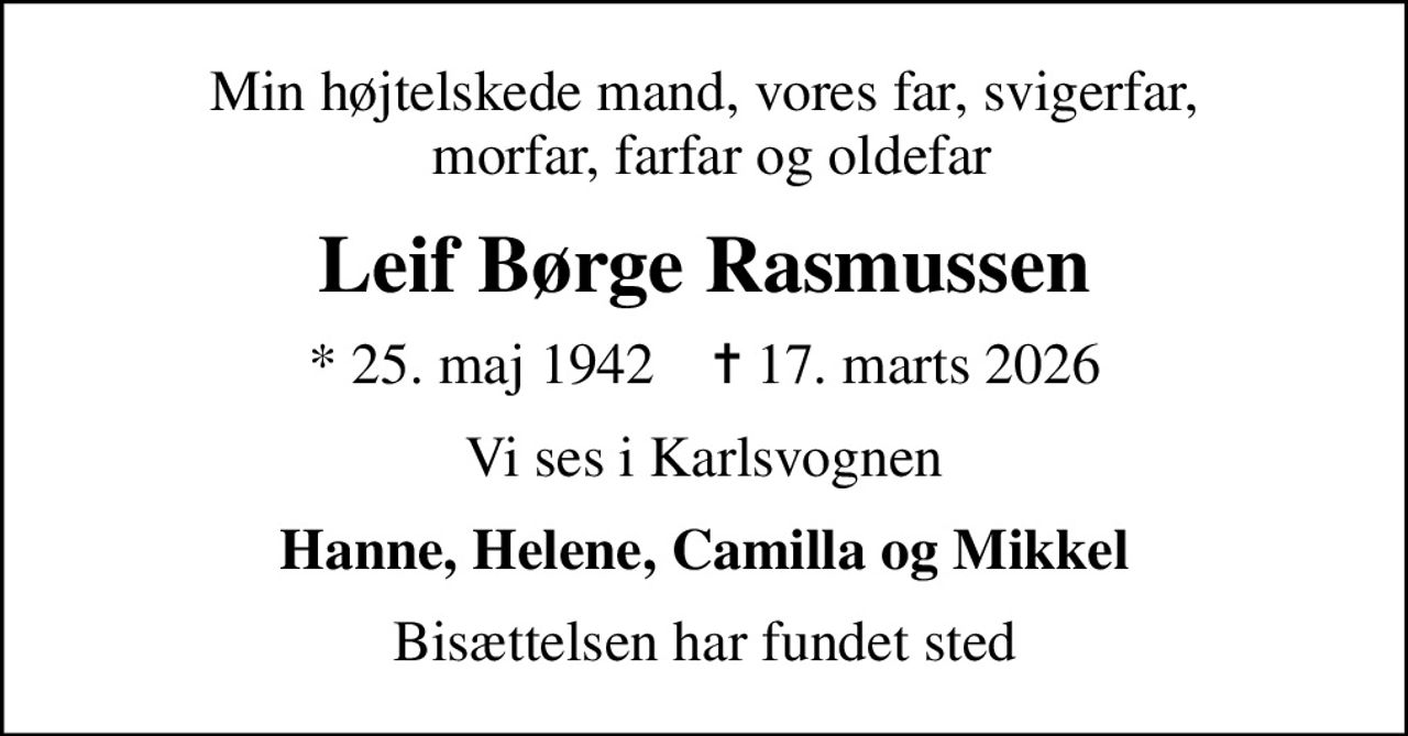Min højtelskede mand, vores far, svigerfar,  morfar, farfar og oldefar
Leif Børge Rasmussen
* 25. maj 1942    ✝ 17. marts 2026
Vi ses i Karlsvognen
Hanne, Helene, Camilla og Mikkel
Bisættelsen har fundet sted