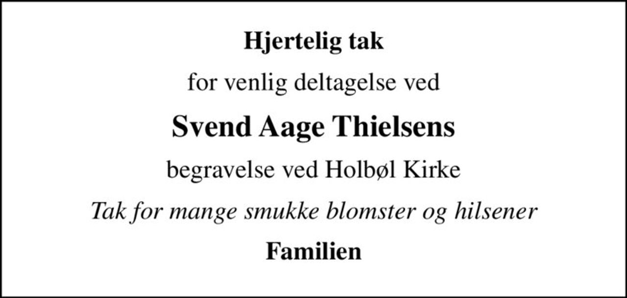 Hjertelig tak
for venlig deltagelse ved
Svend Aage Thielsens
begravelse ved Holbøl Kirke
Tak for mange smukke blomster og hilsener
Familien