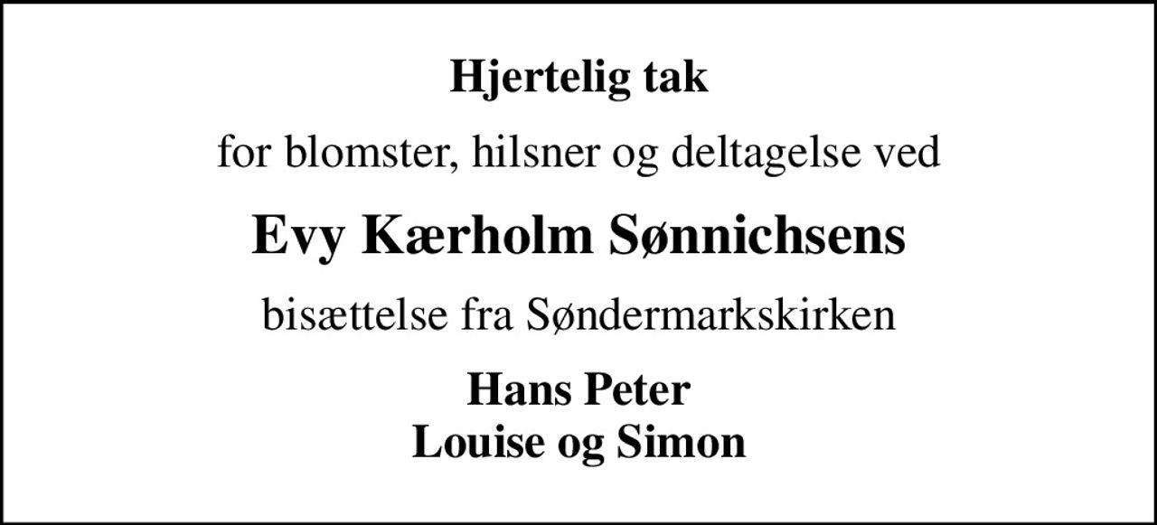 Hjertelig tak
for blomster, hilsner og deltagelse ved
Evy Kærholm Sønnichsens
bisættelse fra Søndermarkskirken
Hans Peter Louise og Simon