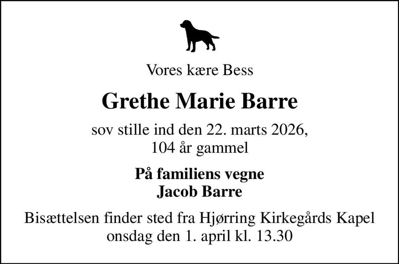 Vores kære Bess
Grethe Marie Barre
sov stille ind den 22. marts 2026, 104 år gammel
På familiens vegne Jacob Barre
Bisættelsen finder sted fra Hjørring Kirkegårds Kapel  onsdag den 1. april kl. 13.30