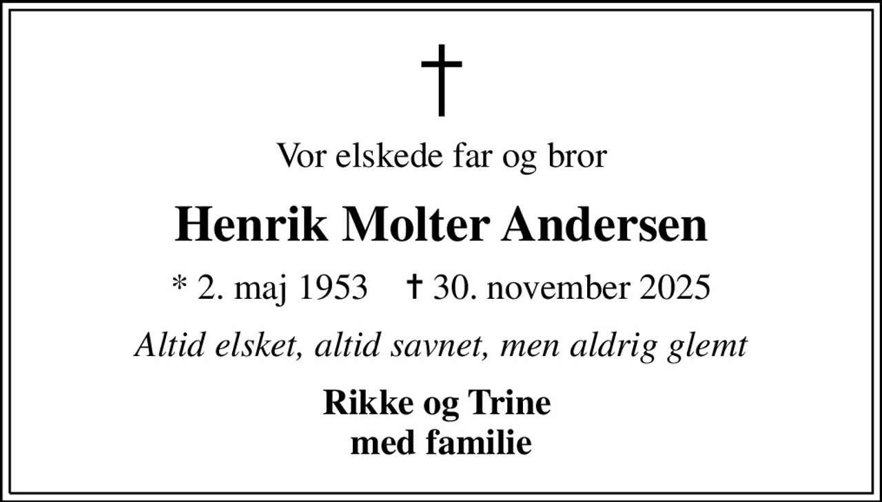Vor elskede far og bror
Henrik Molter Andersen
* 2. maj 1953    ✝ 30. november 2025
Altid elsket, altid savnet, men aldrig glemt
Rikke og Trine  med familie