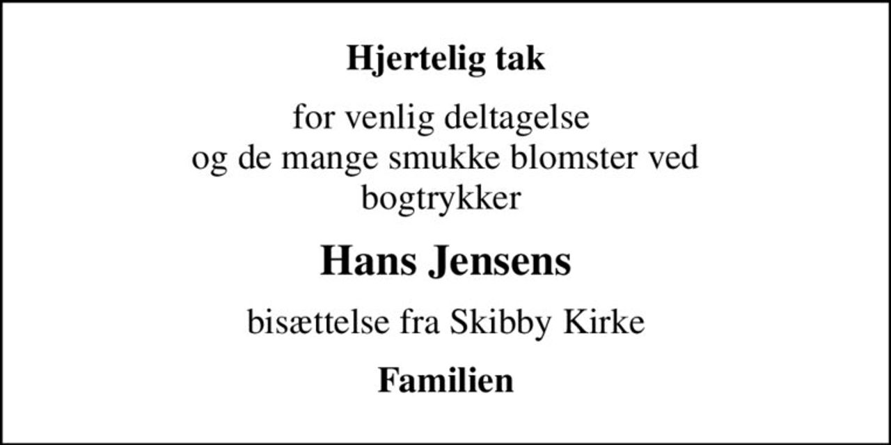 Hjertelig tak
for venlig deltagelse  og de mange smukke blomster ved bogtrykker 
Hans Jensens
bisættelse fra Skibby Kirke
Familien