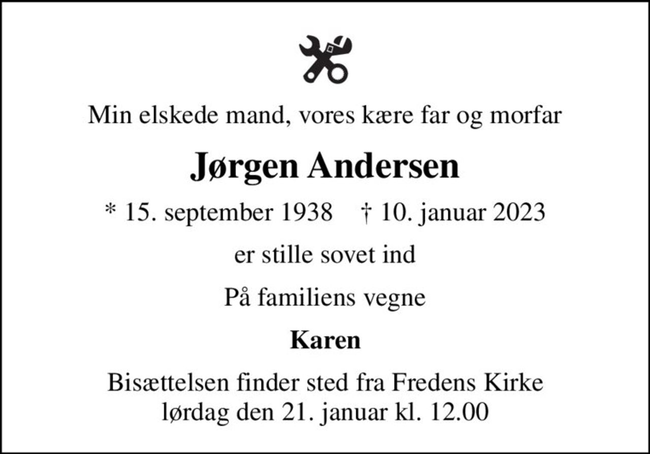 Min elskede mand, vores kære far og morfar
Jørgen Andersen
* 15. september 1938    ✝ 10. januar 2023
er stille sovet ind
På familiens vegne
Karen
Bisættelsen finder sted fra Fredens Kirke  lørdag den 21. januar kl. 12.00