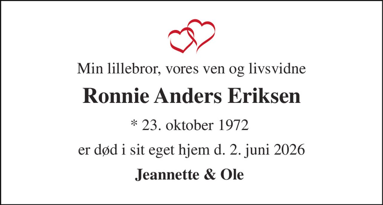 Min lillebror, vores ven og livsvidne 
Ronnie Anders Eriksen 
*​ 23. oktober 1972​  
er død i sit eget hjem d. 2. juni 2026 
Jeannette & Ole