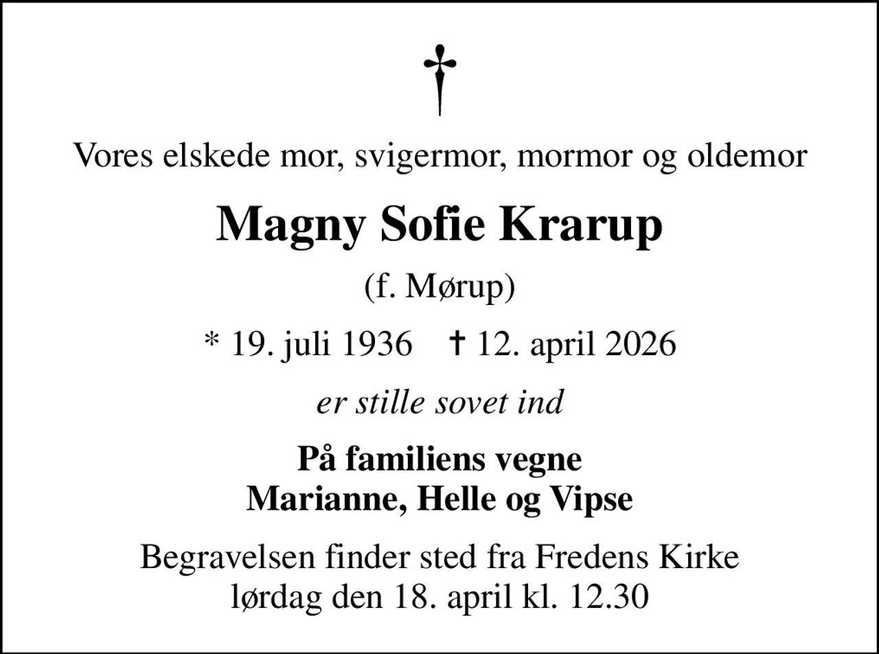 Vores elskede mor, svigermor, mormor og oldemor
Magny Sofie Krarup
(f. Mørup)
* 19. juli 1936    ✝ 12. april 2026
er stille sovet ind
På familiens vegne Marianne, Helle og Vipse
Begravelsen finder sted fra Fredens Kirke  lørdag den 18. april kl. 12.30