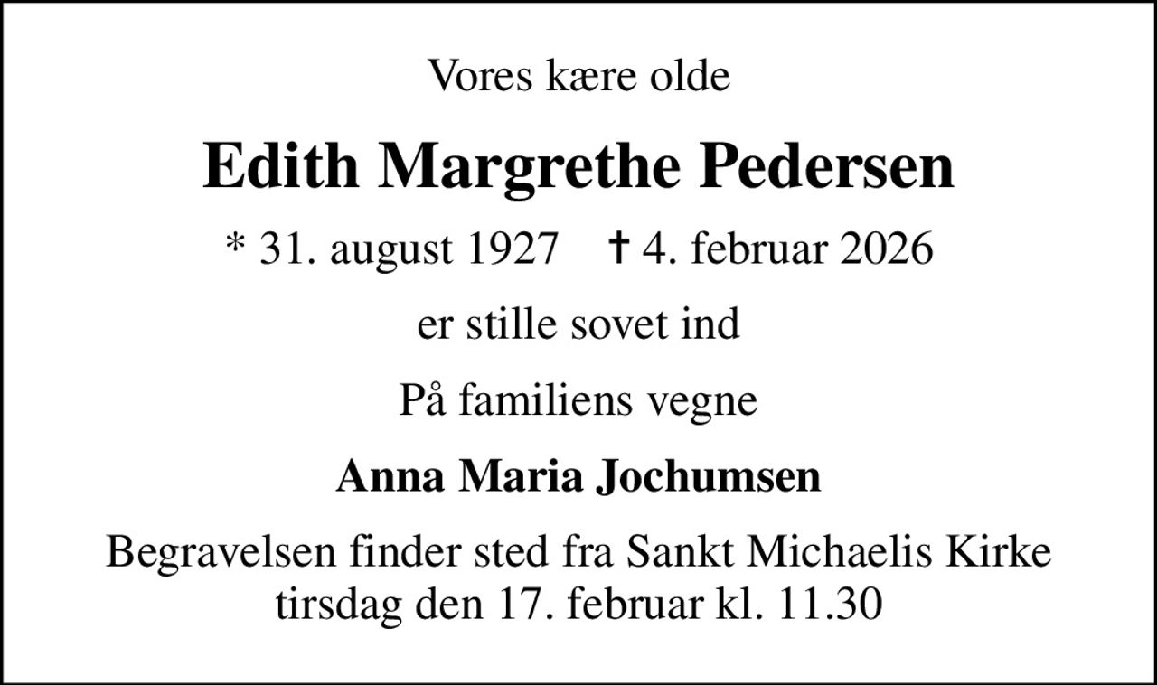 Vores kære olde
Edith Margrethe Pedersen
* 31. august 1927    ✝ 4. februar 2026
er stille sovet ind
På familiens vegne
Anna Maria Jochumsen
Begravelsen finder sted fra Sankt Michaelis Kirke  tirsdag den 17. februar kl. 11.30