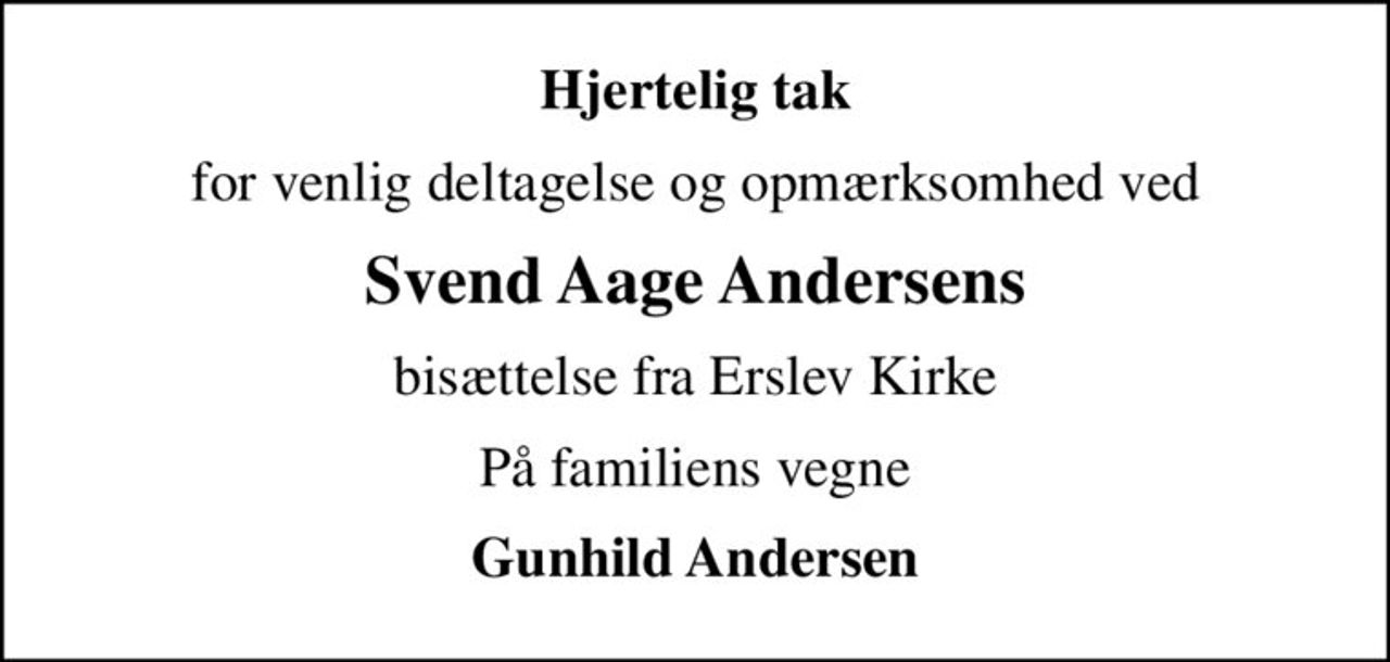 Hjertelig tak
for venlig deltagelse og opmærksomhed ved
Svend Aage Andersens
bisættelse fra Erslev Kirke
På familiens vegne
Gunhild Andersen