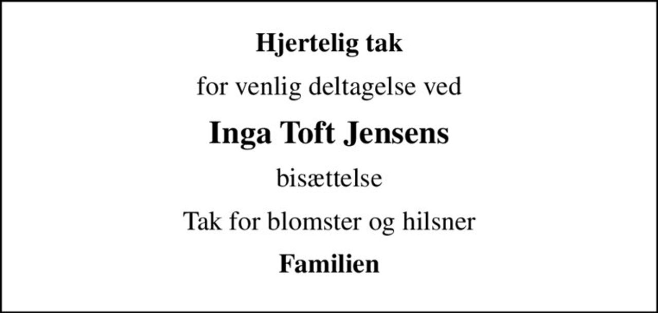 Hjertelig tak
for venlig deltagelse ved
Inga Toft Jensens
bisættelse
Tak for blomster og hilsner
Familien
