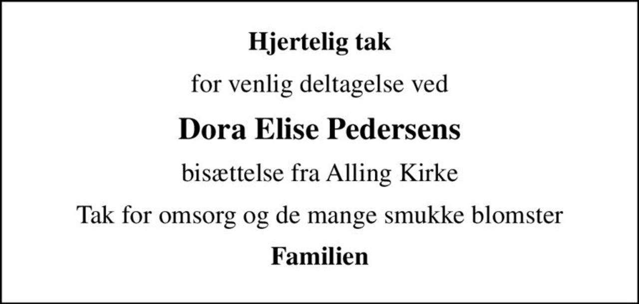 Hjertelig tak
for venlig deltagelse ved
Dora Elise Pedersens
bisættelse fra Alling Kirke
Tak for omsorg og de mange smukke blomster
Familien