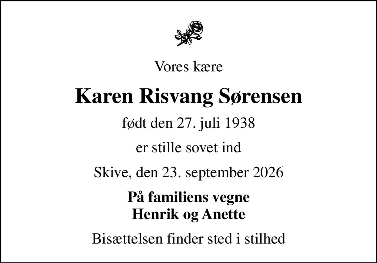 Vores kære
Karen Risvang Sørensen
født den 27. juli 1938
er stille sovet ind
Skive, den 23. september 2026
På familiens vegne Henrik og Anette
Bisættelsen finder sted i stilhed