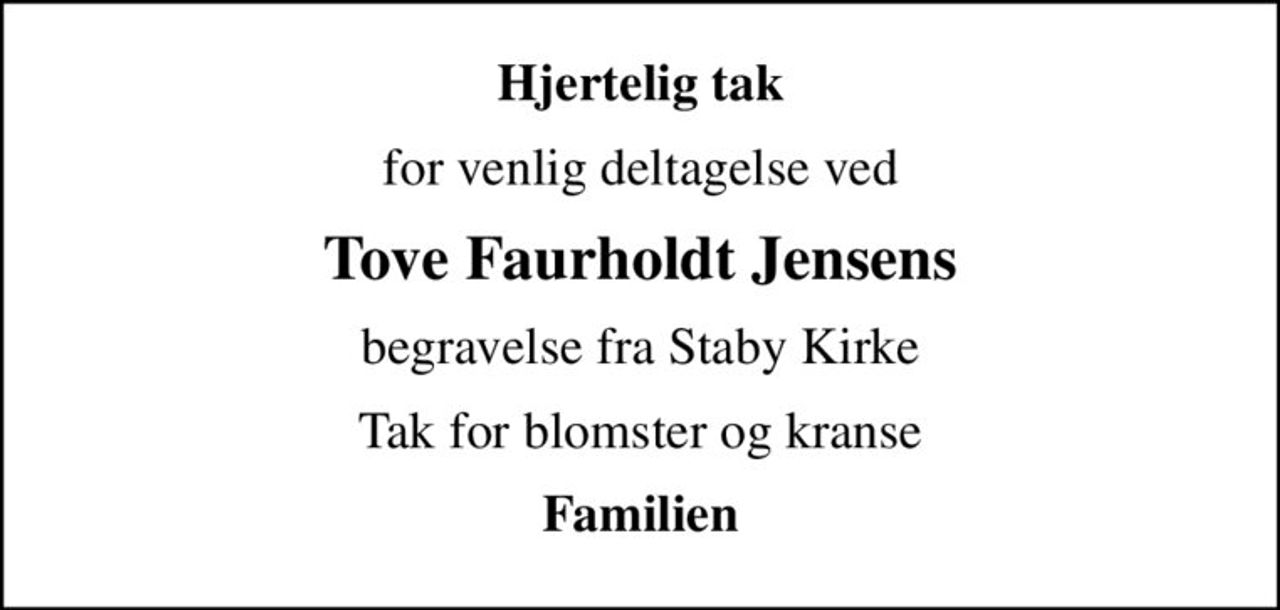 Hjertelig tak
for venlig deltagelse ved
Tove Faurholdt Jensens
begravelse fra Staby Kirke
Tak for blomster og kranse
Familien