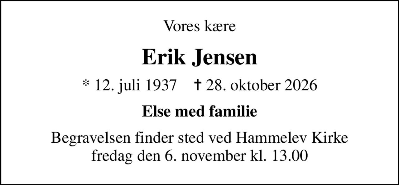 Vores kære
Erik Jensen
* 12. juli 1937    ✝ 28. oktober 2026
Else med familie
Begravelsen finder sted ved Hammelev Kirke  fredag den 6. november kl. 13.00