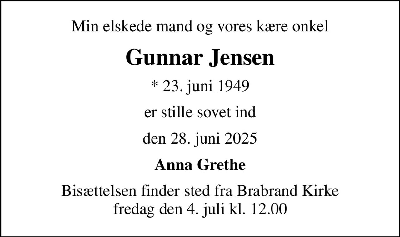 Min elskede mand og vores kære onkel
Gunnar Jensen
* 23. juni 1949
er stille sovet ind
den 28. juni 2025
Anna Grethe
Bisættelsen finder sted fra Brabrand Kirke  fredag den 4. juli kl. 12.00