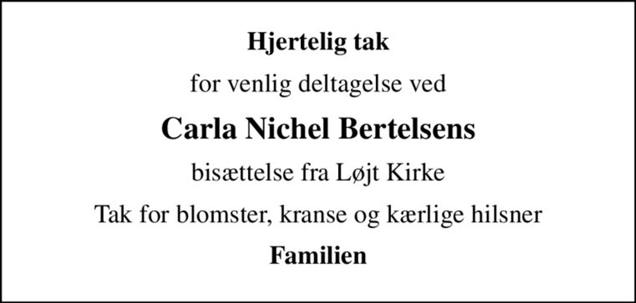 Hjertelig tak
for venlig deltagelse ved
Carla Nichel Bertelsens
bisættelse fra Løjt Kirke
Tak for blomster, kranse og kærlige hilsner
Familien