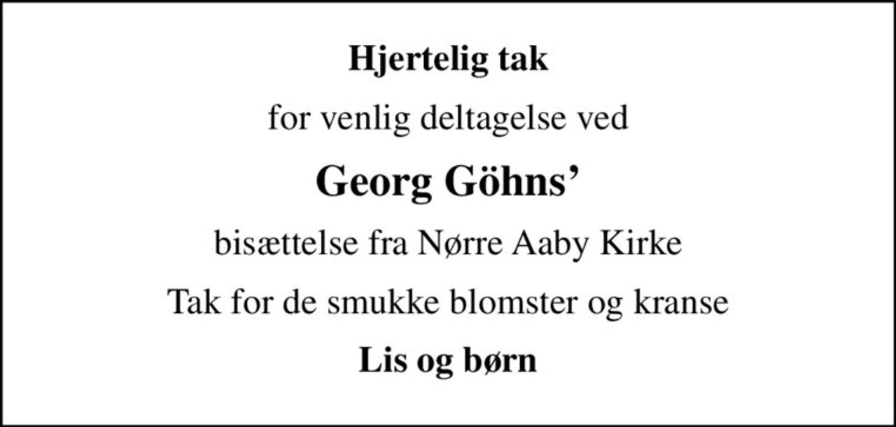 Hjertelig tak
for venlig deltagelse ved
Georg Göhns
bisættelse fra Nørre Aaby Kirke
Tak for de smukke blomster og kranse
Lis og børn